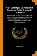 Sale Catalogue Of Pure Bred Shorthorn Cattle Owned By L.l. Brooks di Anonymous edito da Franklin Classics