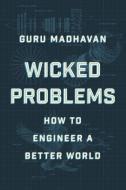Wicked Problems: How Thinking Like an Engineer Can Create a Better World di Guru Madhavan edito da W W NORTON & CO