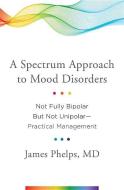 A Spectrum Approach to Mood Disorders di James Phelps edito da WW Norton & Co