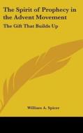 The Spirit of Prophecy in the Advent Movement: The Gift That Builds Up di William A. Spicer edito da Kessinger Publishing