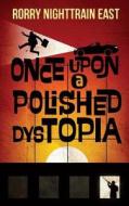 Once Upon a Polished Dystopia di Rorry Nighttrain East edito da Rivershore Books