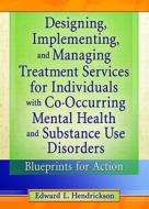Designing, Implementing, and Managing Treatment Services for Individuals with Co-Occurring Mental Health and Substance U di Edward L. Hendrickson edito da Taylor & Francis Inc