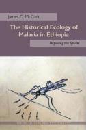 The Historical Ecology of Malaria in Ethiopia di James C. McCann edito da Ohio University Press