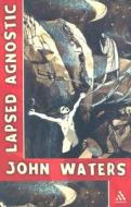 Lapsed Agnostic di John Waters edito da Bloomsbury Publishing Plc