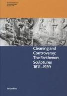 Cleaning and Controversy: The Cleaning of the Parthenon Sculptures, 1811-1939 di Ian Jenkins edito da BRITISH MUSEUM PR
