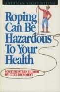 Roping Can Be Hazardous to Your Health: Southwestern Humor di Curt Brummett edito da AUGUST HOUSE PUB INC