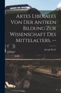 Artes Liberales Von Der Antiken Bildung Zur Wissenschaft Des Mittelalters. -- di Joseph Koch edito da LIGHTNING SOURCE INC