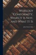 Worldly Conformity, What it Is Not, and What it Is di John Charles Ryle edito da LEGARE STREET PR