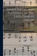 Songs, Naval and National, of the Late Charles Dibdin; With a Memoir and Addenda di Thomas Dibdin, Charles Dibdin edito da LEGARE STREET PR