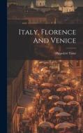 Italy, Florence And Venice di Hippolyte Taine edito da LEGARE STREET PR