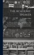 The Academic Speaker; or, A Selection of Parliamentary Debates, Orations, Odes, Scenes and Speeches, From the Best Writers, Proper to be Read an Recit di John Walker edito da LEGARE STREET PR
