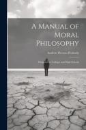 A Manual of Moral Philosophy: Designed for Colleges and High Schools di Andrew Preston Peabody edito da LEGARE STREET PR
