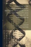 The Effects Of Inbreeding, Cross-breeding, And Selection Upon The Fertility And Variability Of Drosophilia di William Ernest Castle edito da LEGARE STREET PR