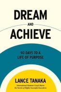 Dream And Achieve di Lance Tanaka edito da BookBaby