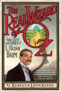 The Real Wizard of Oz: The Life and Times of L. Frank Baum di Rebecca Loncraine edito da Gotham Books