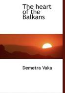 The Heart Of The Balkans di Demetra Vaka edito da Bibliolife