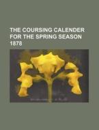 The Coursing Calender for the Spring Season 1878 di Books Group edito da Rarebooksclub.com