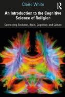 An Introduction To The Cognitive Science Of Religion di Claire White edito da Taylor & Francis Ltd