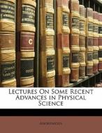 Lectures On Some Recent Advances In Physical Science di . Anonymous edito da Bibliolife, Llc