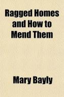 Ragged Homes And How To Mend Them di Mary Bayly edito da Rarebooksclub.com