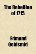 The Rebellion Of 1715 di Edmund Goldsmid edito da General Books