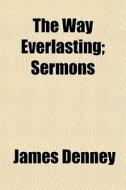 The Way Everlasting; Sermons di James Denney edito da General Books