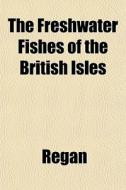 The Freshwater Fishes Of The British Isl di Regan edito da General Books