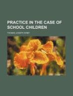 Practice In The Case Of School Children di Thomas Joseph Kirby edito da General Books Llc