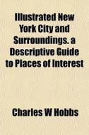 Illustrated New York City And Surroundin di Charles W. Hobbs edito da Rarebooksclub.com