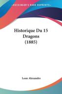 Historique Du 15 Dragons (1885) di Leon Alexandre edito da Kessinger Publishing