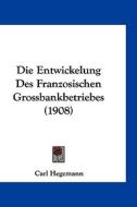 Die Entwickelung Des Franzosischen Grossbankbetriebes (1908) di Carl Hegemann edito da Kessinger Publishing