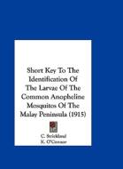 Short Key to the Identification of the Larvae of the Common Anopheline Mosquitos of the Malay Peninsula (1915) di C. Strickland edito da Kessinger Publishing