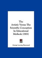 The Artistic Versus the Scientific Conception in Educational Methods (1901) di George Lansing Raymond edito da Kessinger Publishing
