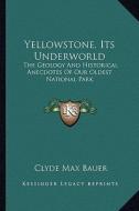 Yellowstone, Its Underworld: The Geology and Historical Anecdotes of Our Oldest National Park di Clyde Max Bauer edito da Kessinger Publishing