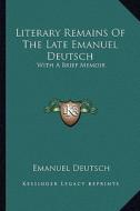 Literary Remains of the Late Emanuel Deutsch: With a Brief Memoir di Emanuel Deutsch edito da Kessinger Publishing