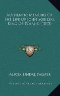 Authentic Memoirs of the Life of John Sobieski, King of Poland (1815) di Alicia Tindal Palmer edito da Kessinger Publishing