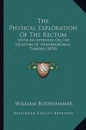 The Physical Exploration of the Rectum: With an Appendix on the Ligation of Hemorrhoidal Tumors (1870) di William Bodenhamer edito da Kessinger Publishing