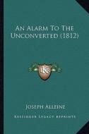 An Alarm to the Unconverted (1812) di Joseph Alleine edito da Kessinger Publishing