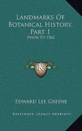 Landmarks of Botanical History, Part 1: Prior to 1562: A Study of Certain Epochs in the Development of the Science of Botany (1909) di Edward Lee Greene edito da Kessinger Publishing