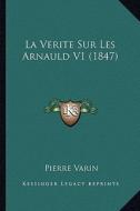 La Verite Sur Les Arnauld V1 (1847) di Pierre Varin edito da Kessinger Publishing