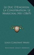 Le Duc D'Enghien; La Conspiration; Le Marechal Ney (1869) di Louis Constant Wairy edito da Kessinger Publishing