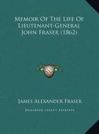 Memoir of the Life of Lieutenant-General John Fraser (1862) di James Alexander Fraser edito da Kessinger Publishing