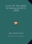 A List of the Birds of Massachusetts (1878) di Joel Asaph Allen edito da Kessinger Publishing