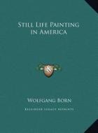 Still Life Painting in America di Wolfgang Born edito da Kessinger Publishing