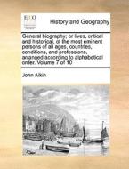 General Biography; Or Lives, Critical And Historical, Of The Most Eminent Persons Of All Ages, Countries, Conditions, And Professions, Arranged Accord di John Aikin edito da Gale Ecco, Print Editions