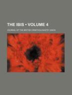 The Ibis (volume 4); Journal Of The British Ornithologists' Union di Books Group edito da General Books Llc