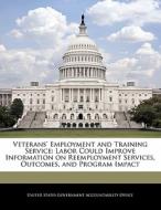 Veterans\' Employment And Training Service: Labor Could Improve Information On Reemployment Services, Outcomes, And Program Impact edito da Bibliogov