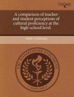 A Comparison Of Teacher And Student Perceptions Of Cultural Proficiency At The High-school Level. di Mark S Anderson edito da Proquest, Umi Dissertation Publishing