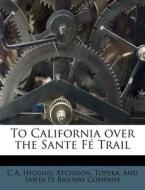 To California Over The Sante F Trail di C. A. Higgins edito da Nabu Press