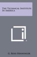 The Technical Institute in America di G. Ross Henninger edito da Literary Licensing, LLC